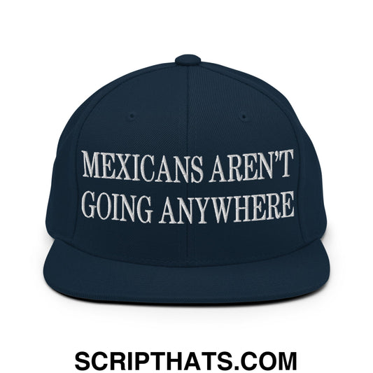 Mexicans Aren't Going Anywhere Embroidered Flat Bill Brim Snapback Hat Dark Navy