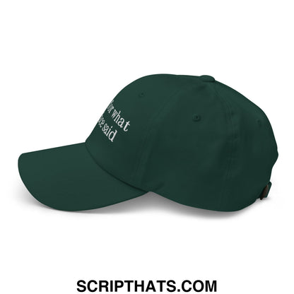 Dark green unstructured dad hat with white embroidered text for what he said on the side in sorry for what my face said design