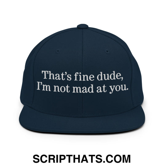 That's Fine Dude, I'm Not Mad At You Embroidered Flat Bill Brim Snapback Hat Dark Navy