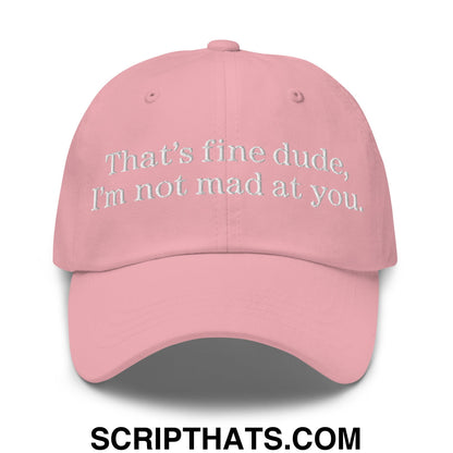 That's Fine Dude, I'm Not Mad At You Embroidered Unstructured Dad Hat Pink