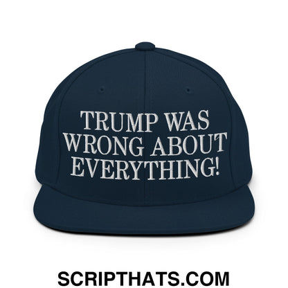 Trump Was Wrong About Everything! Embroidered Flat Bill Brim Snapback Hat Dark Navy